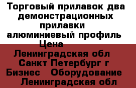 Торговый прилавок два демонстрационных прилавки, (алюминиевый профиль) › Цена ­ 4 480 - Ленинградская обл., Санкт-Петербург г. Бизнес » Оборудование   . Ленинградская обл.